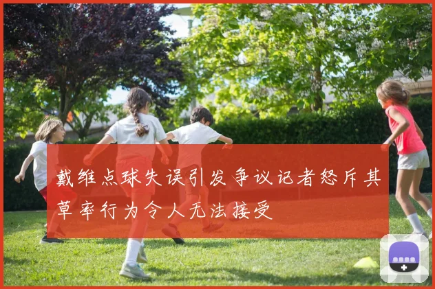 戴维点球失误引发争议记者怒斥其草率行为令人无法接受
