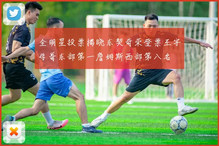全明星投票揭晓东契奇荣登票王字母哥东部第一詹姆斯西部第八名
