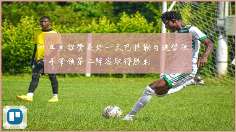 库里称赞美好一天巴特勒与追梦联手带领第二阵容取得胜利