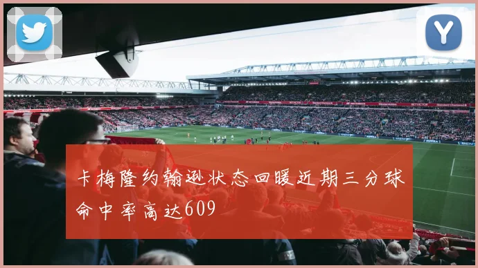 卡梅隆约翰逊状态回暖近期三分球命中率高达609