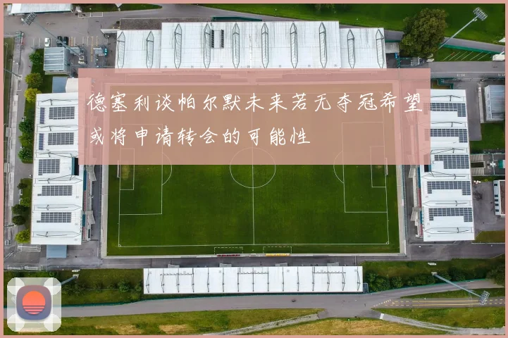 德塞利谈帕尔默未来若无夺冠希望或将申请转会的可能性