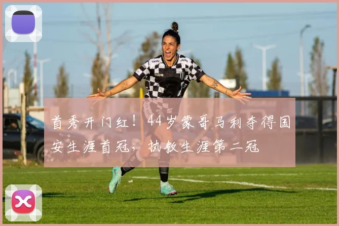 首秀开门红！44岁蒙哥马利夺得国安生涯首冠，执教生涯第二冠