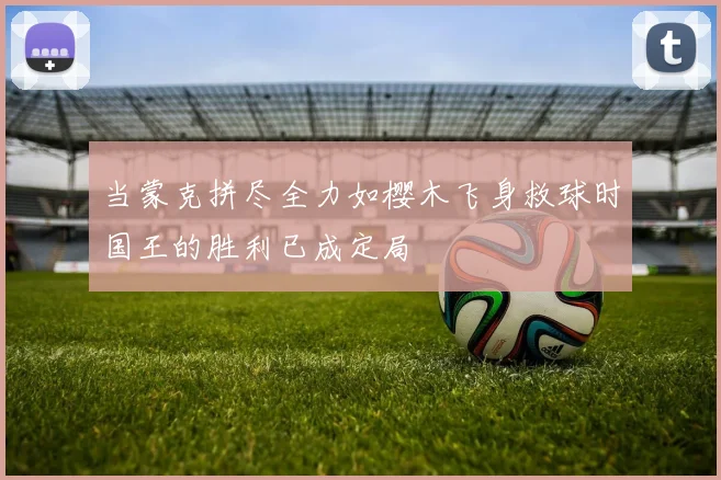 当蒙克拼尽全力如樱木飞身救球时国王的胜利已成定局