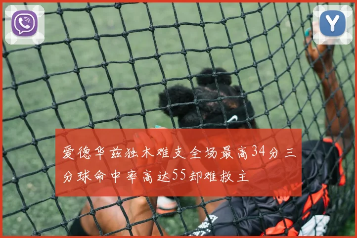 爱德华兹独木难支全场最高34分三分球命中率高达55却难救主