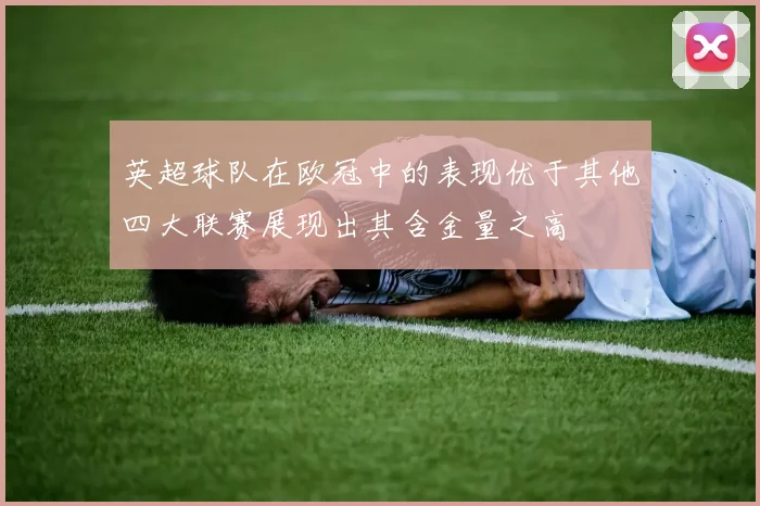 英超球队在欧冠中的表现优于其他四大联赛展现出其含金量之高