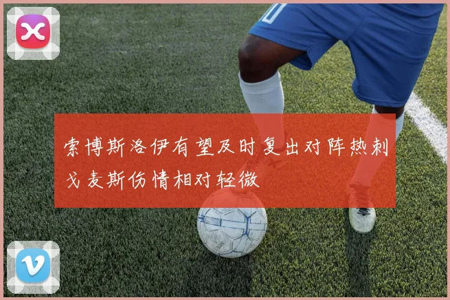 索博斯洛伊有望及时复出对阵热刺戈麦斯伤情相对轻微