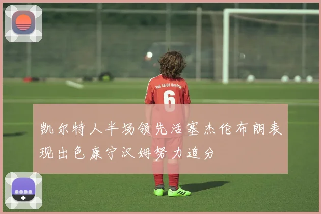 凯尔特人半场领先活塞杰伦布朗表现出色康宁汉姆努力追分