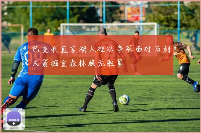 巴克利直言湖人难以争冠面对马刺火箭掘金森林狼无胜算