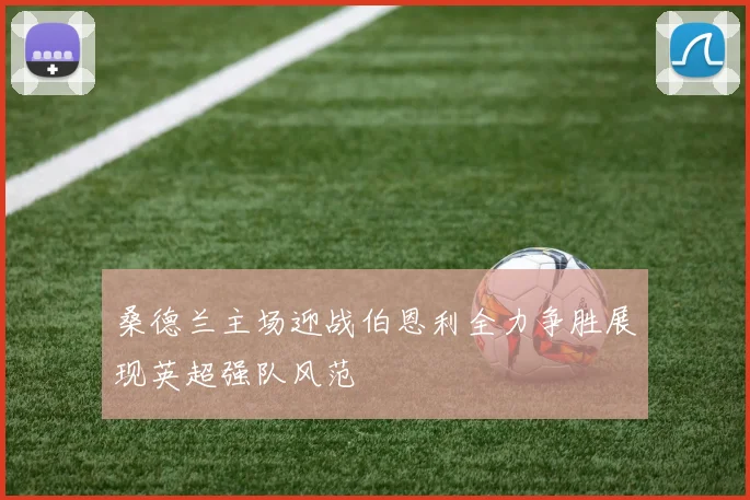 桑德兰主场迎战伯恩利全力争胜展现英超强队风范