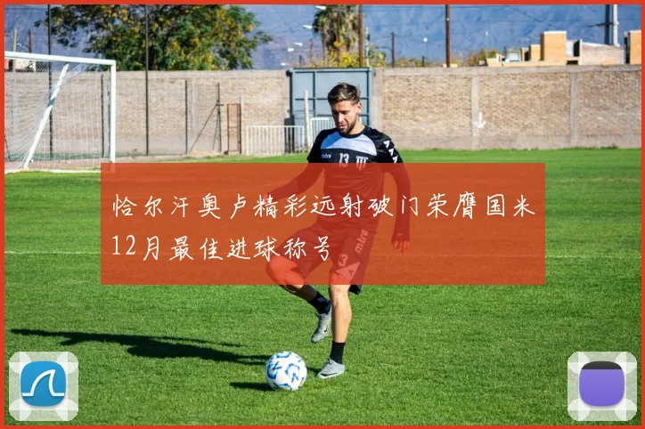 恰尔汗奥卢精彩远射破门荣膺国米12月最佳进球称号