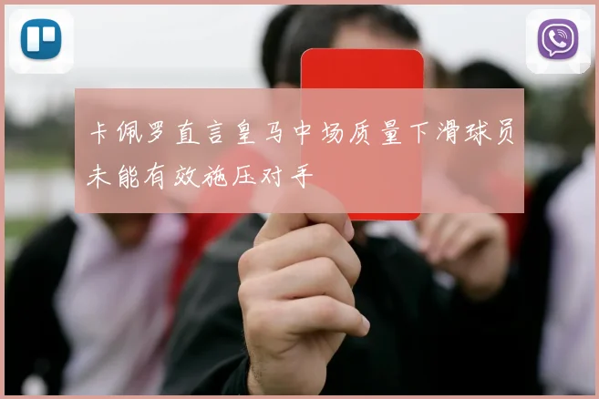 卡佩罗直言皇马中场质量下滑球员未能有效施压对手