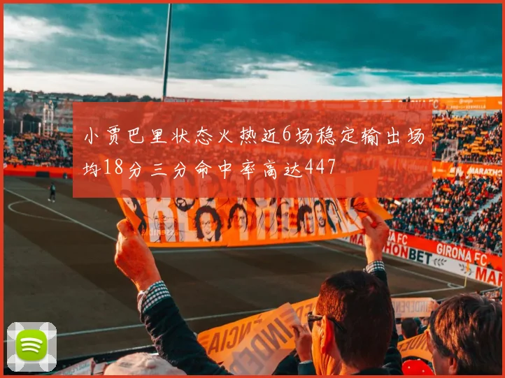 小贾巴里状态火热近6场稳定输出场均18分三分命中率高达447