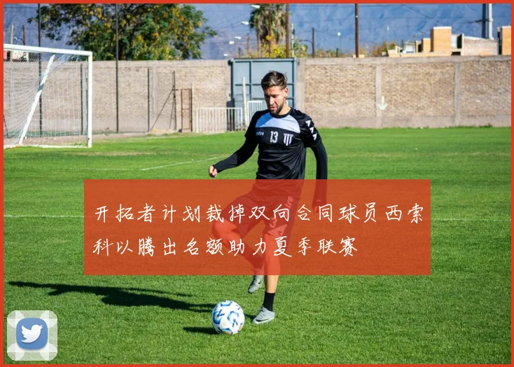 开拓者计划裁掉双向合同球员西索科以腾出名额助力夏季联赛