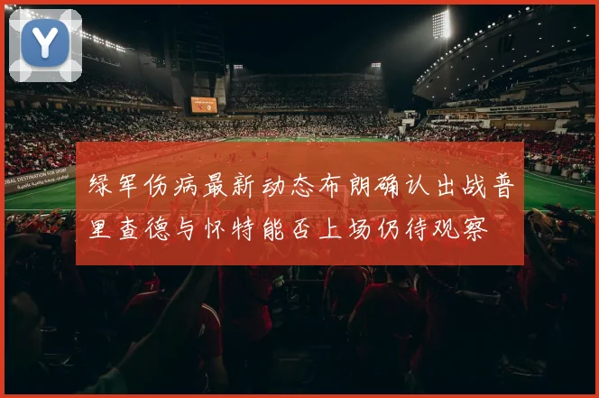 绿军伤病最新动态布朗确认出战普里查德与怀特能否上场仍待观察