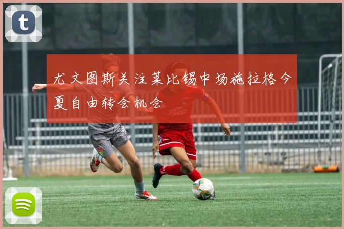 尤文图斯关注莱比锡中场施拉格今夏自由转会机会