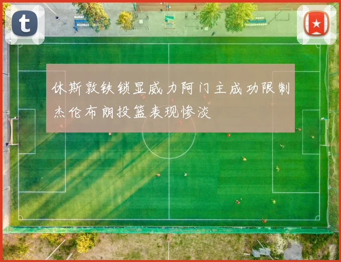 休斯敦铁锁显威力阿门主成功限制杰伦布朗投篮表现惨淡
