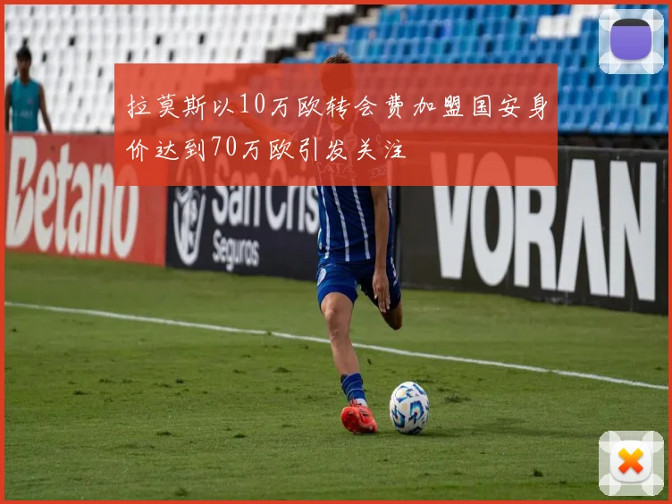 拉莫斯以10万欧转会费加盟国安身价达到70万欧引发关注
