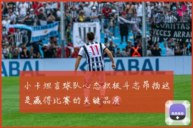小卡坦言球队心态积极斗志昂扬这是赢得比赛的关键品质