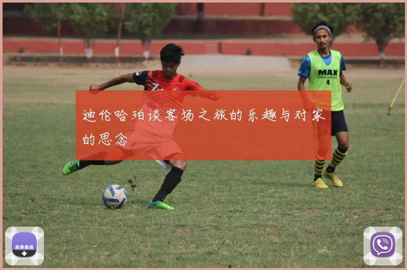 迪伦哈珀谈客场之旅的乐趣与对家的思念
