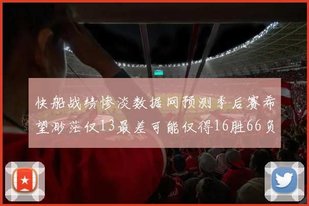 快船战绩惨淡数据网预测季后赛希望渺茫仅13最差可能仅得16胜66负