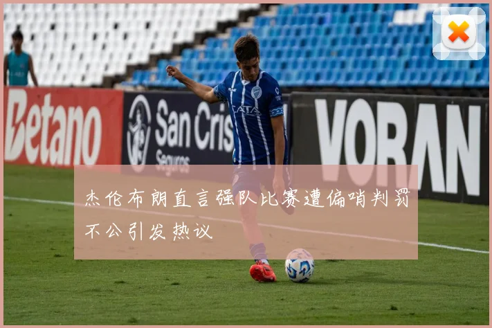 杰伦布朗直言强队比赛遭偏哨判罚不公引发热议