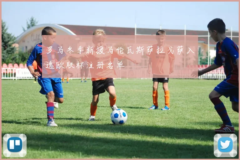 罗马冬季新援马伦瓦斯萨拉戈萨入选欧联杯注册名单