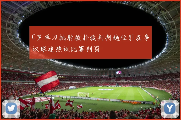 C罗单刀挑射被扑裁判判越位引发争议球迷热议比赛判罚